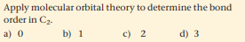 Apply molecular orbital theory to determine the bond
order in C2-
a) 0
b) 1
c) 2
d) 3
