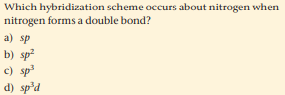 Which hybridization scheme occurs about nitrogen when
nitrogen forms a double bond?
a) sp
b) sp?
c) sp
d) sp'd
