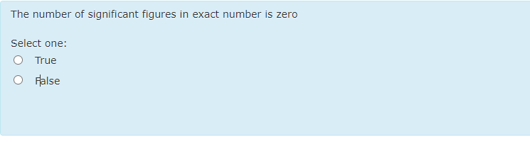 The number of significant figures in exact number is zero
Select one:
True
Flalse
