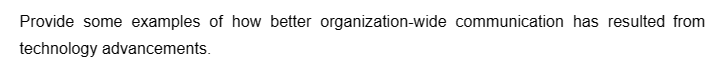 Provide some examples of how better organization-wide communication has resulted from
technology advancements.