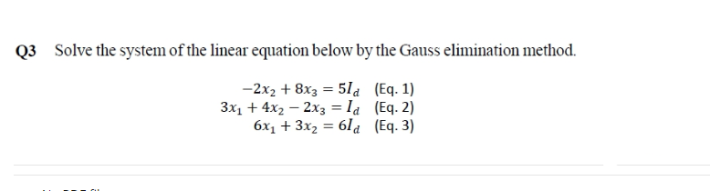 Q3 Solve the system of the linear equation below by the Gauss elimination method.
-2x2 + 8x3 = 51a (Eq. 1)
Зх, + 4x, — 2х3 %3D la (Еq. 2)
6х, + 3х, 3 61а (Eq. 3)
