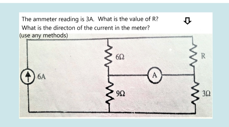 The ammeter reading is 3A. What is the value of R?
What is the directon of the current in the meter?
(use any methods)
R
) 6A
A
32
