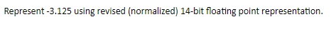 Represent -3.125 using revised (normalized) 14-bit floating point representation.
