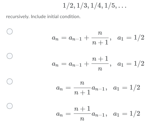 1/2, 1/3, 1/4, 1/5, ...
recursively. Include initial condition.
аn — аn-1 +
n+1' ª1 =1/2
n+1
аn — аn-1 +
a1 = 1/2
n
n
An =
-аn-1, aj — 1/2
n+1
n+1
-An-1, a1 =1/2
An
