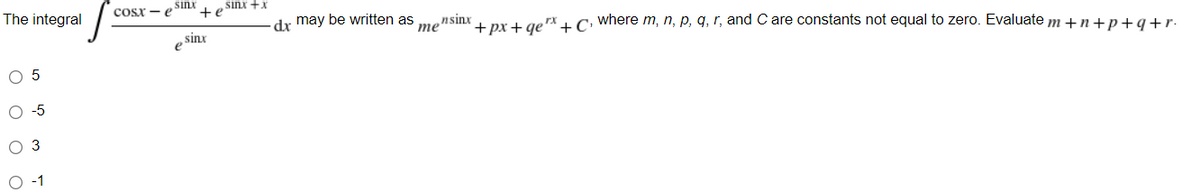 +px+qe^+C, where m, n, p, q, r, and C are constants not equal to zero. Evaluate m +n+p+q+r•
The integral
sinx
sinx +x
Cosx - e
+e
dr may be written as
nsinx
me
sinx
e
O 5
O -5
O 3
