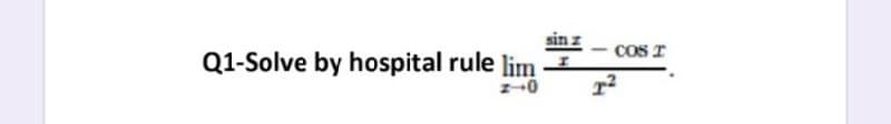 sin
Q1-Solve by hospital rule lim
COS I
z-0
