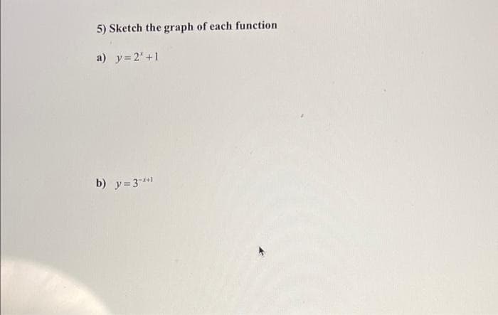 5) Sketch the graph of each function
a) y=2' +1
b) y= 3**1
