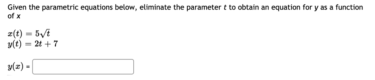 Given the parametric equations below, eliminate the parameter t to obtain an equation for y as a function
of x
¤(t) = 5Vt
y(t) = 2t + 7
y(x) =
