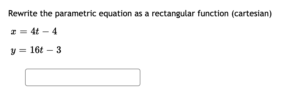 Rewrite the parametric equation as a
rectangular function (cartesian)
x =
= 4t – 4
y = 16t – 3
