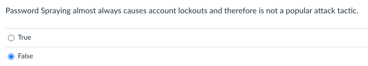 Password Spraying almost always causes account lockouts and therefore is not a popular attack tactic.
True
False
