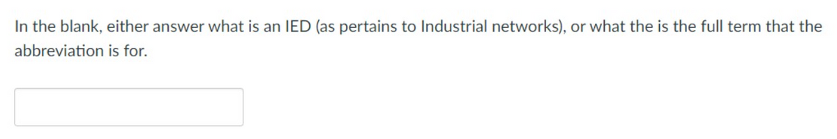 In the blank, either answer what is an IED (as pertains to Industrial networks), or what the is the full term that the
abbreviation
is for.