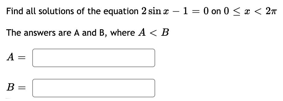 Find all solutions of the equation 2 sin x – 1 = 0 on 0 < x < 2n
-
The answers are A and B, where A < B
A:
В —
