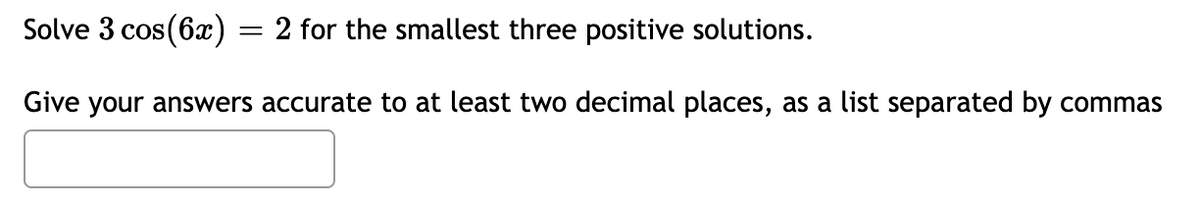 Solve 3 cos(6x) = 2 for the smallest three positive solutions.
Give your answers accurate to at least two decimal places, as a list separated by commas
