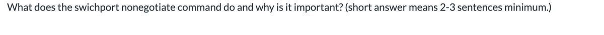 What does the swichport nonegotiate command do and why is it important? (short answer means 2-3 sentences minimum.)
