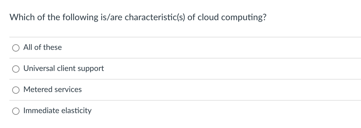 Which of the following is/are characteristic(s) of cloud computing?
All of these
Universal client support
Metered services
Immediate elasticity
