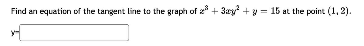 Find an equation of the tangent line to the graph of x° + 3xy + y = 15 at the point (1, 2).
y=
