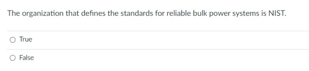 The organization that defines the standards for reliable bulk power systems is NIST.
O True
O False
