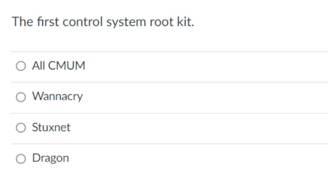 The first control system root kit.
O All CMUM
O Wannacry
O Stuxnet
O Dragon
