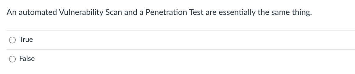 An automated Vulnerability Scan and a Penetration Test are
essentially the same thing.
True
False
