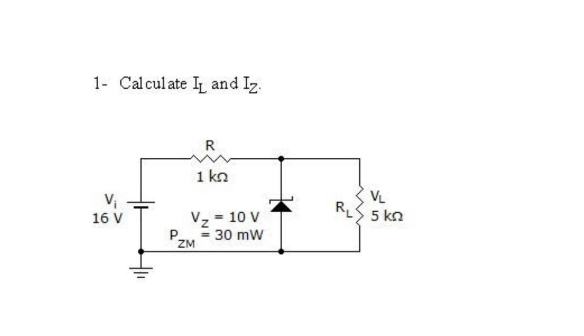 1- Calculate I and Iz.
R
1 kn
Vi
VL
R
5 kn
16 V
Vz = 10 V
= 30 mW
PZM
