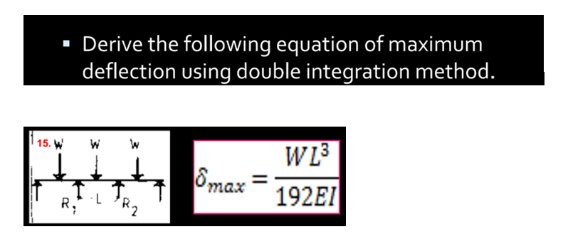 ▪ Derive the following equation of maximum
deflection using double integration method.
15. W
R₂
W
T.
8 max
WL³ 3
192EI