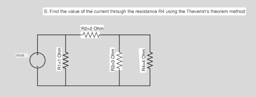 6Volt
S: Find the value of the current through the resistance R4 using the Thevenin's theorem method
R1=1 Ohm
www
R2=2 Ohm
ww
R3=3 Ohm
R4-4 Ohm
www