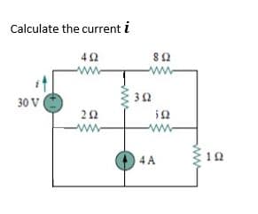 Calculate the current i
42
ww
30 V
in
ww
22
ww
O 4A
10
