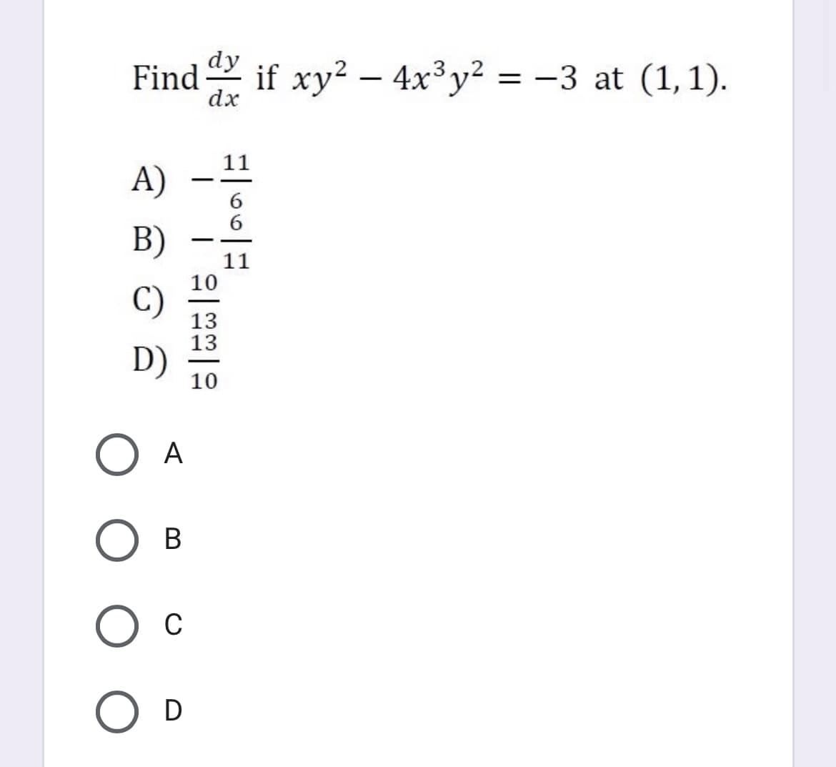 dy
Find = -3 at (1,1).
if xy² – 4x³y²
dx
11
A)
-
B)
-
11
10
C)
13
13
D)
-
10
A
В
O c
O D
