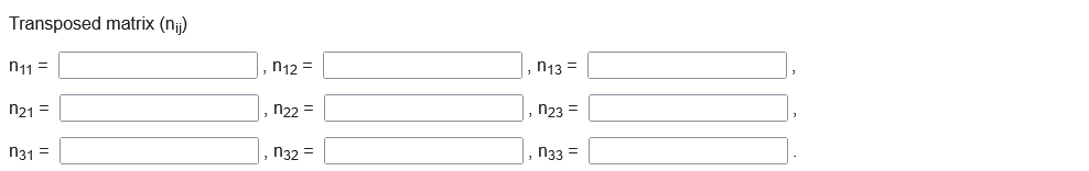 Transposed matrix (nj)
n11 =
n12 =
n13 =
n21 =
n22 =
, n23 =
n31 =
n32 =
n33 =
