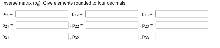 Inverse matrix (Pi). Give elements rounded to four decimals.
P11 =
P12 =
P13 =
P21 =
P22 =
P23 =
P31 =
P32 =
P33 =
