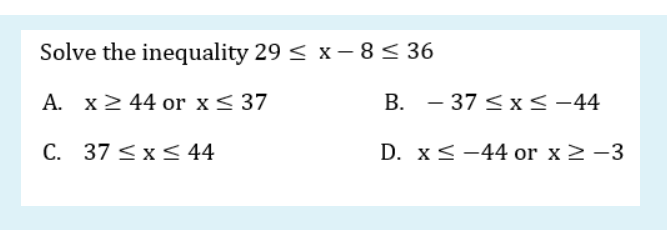 Solve the inequality 29 < x – 8< 36
A. x2 44 or x< 37
B. - 37 < x<-44
C. 37 <x < 44
D. x< -44 or x 2-3
