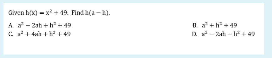 Given h(x) = x + 49. Find h(a – h).
A. a? – 2ah + h² + 49
B. a? + h? + 49
C. a? + 4ah + h² + 49
D. a? – 2ah – h² + 49
