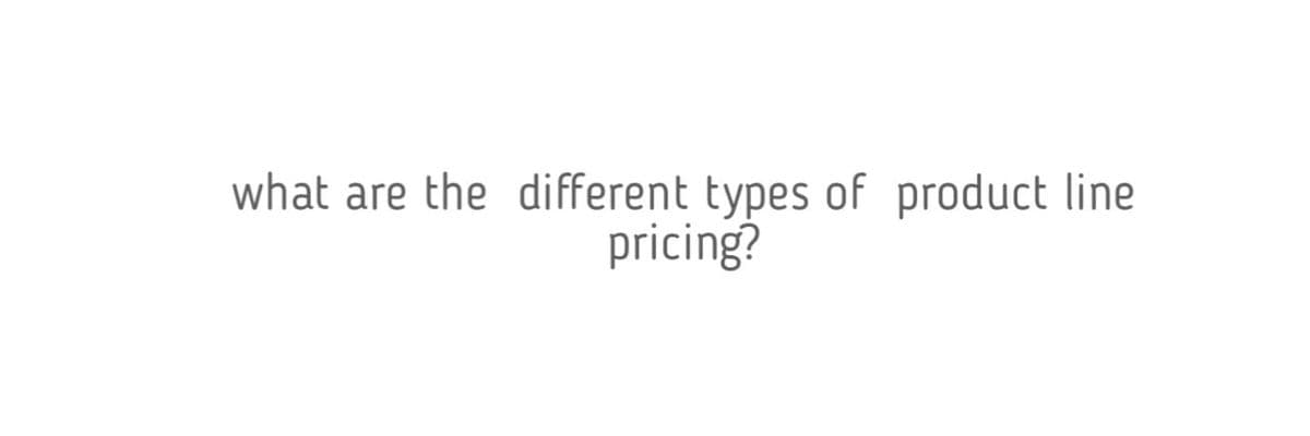 what are the different types of product line
pricing?