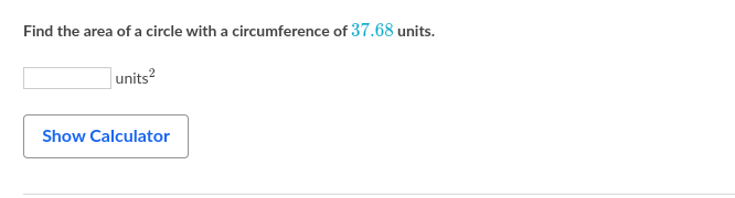 Find the area of a circle with a circumference of 37.68 units.
|units?
Show Calculator
