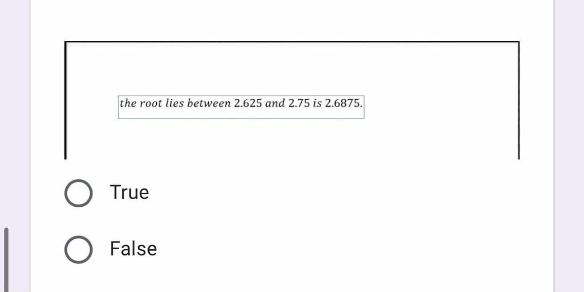 O
the root lies between 2.625 and 2.75 is 2.6875.
True
False