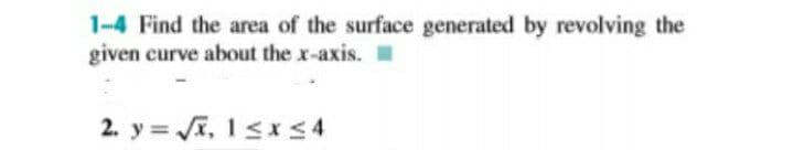 1-4 Find the area of the surface generated by revolving the
given curve about the x-axis. .
2. y = A, 1<x s 4
