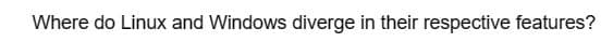Where do Linux and Windows diverge in their respective features?