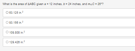 **Question:**
What is the area of ΔABC given \( a = 12 \) inches, \( b = 24 \) inches, and \( m \angle C = 28^\circ \)?

**Options:**
1. 83.125 in²
2. 83.158 in²
3. 109.808 in²
4. 129.428 in²