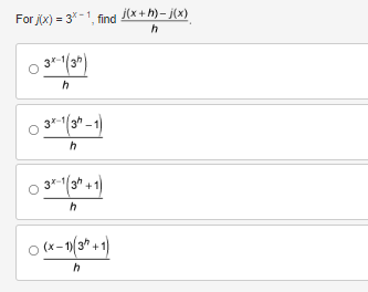 For j(x)=3*-1, find j(x+h)-j(x)
h
3x-1(3h)
h
3x-1(3-1)
h
3x-1(3+1)
h
(x-1)(3+1)
h
0