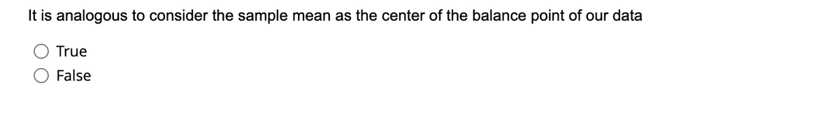 It is analogous to consider the sample mean as the center of the balance point of our data
True
False
