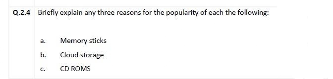 Q.2.4 Briefly explain any three reasons for the popularity of each the following:
Memory sticks
a.
b.
Cloud storage
С.
CD ROMS
