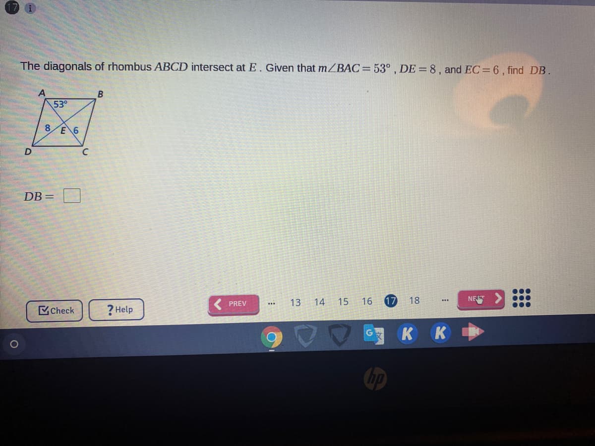 The diagonals of rhombus ABCD intersect at E. Given that m/BAC= 53° , DE = 8, and EC= 6, find DB.
A
53°
8.
E 6
DB = |
13 14
15
16
17
18
NE
PREV
Check
?Help
к к
1O
