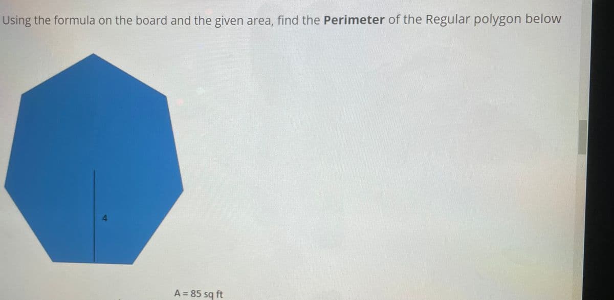 Using the formula on the board and the given area, find the Perimeter of the Regular polygon below
4.
A = 85 sq ft
