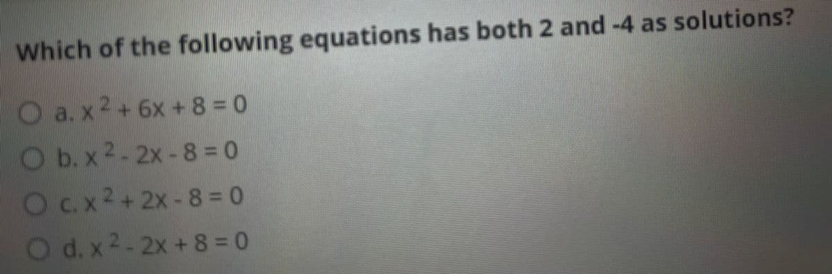 Which of the following equations has both 2 and -4 as solutions?
O a.x+6x + 8 = 0
Ob.x 2-2x-8= 0
Oc.x2+2x -8 = 0
Od.x2-2x+8 = 0
