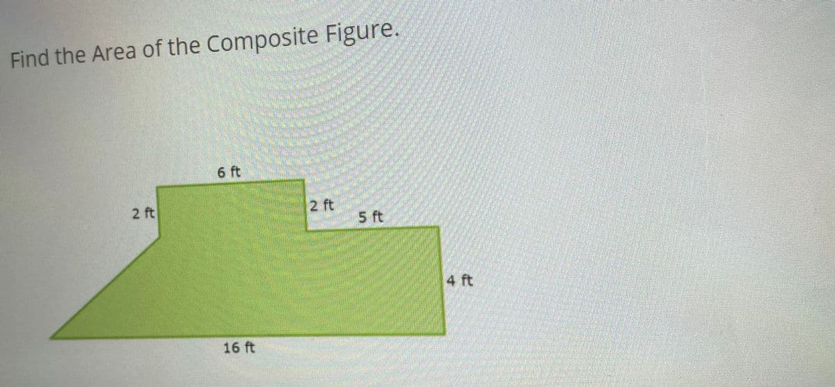 Find the Area of the Composite Figure.
6 ft
2 ft
2 ft
5 ft
4 ft
16 ft
