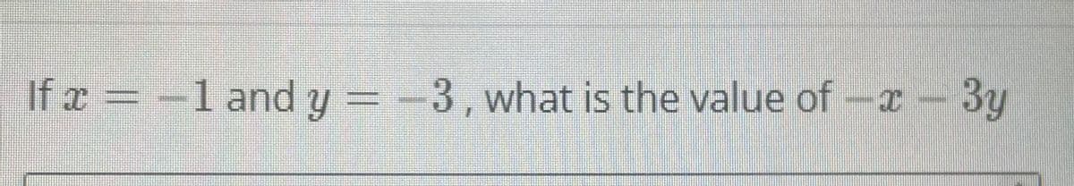 **Problem Statement:**

Given the values of \(x = -1\) and \(y = -3\), calculate the value of the expression \(-x - 3y\).

**Solution Approach:**

To solve this problem, we need to substitute the given values of \(x\) and \(y\) into the expression and simplify.

### Step-by-Step Solution:

1. **Substitution:**
   \[
   -x = -(-1) = 1
   \]
   \[
   -3y = -3(-3) = 9
   \]

2. **Combine the results:**
   \[
   -x - 3y = 1 + 9 = 10
   \]

**Final Answer:**

The value of the expression \(-x - 3y\) is 10.