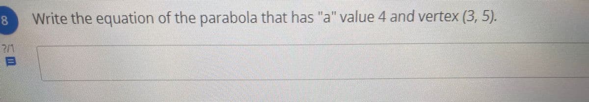 8
Write the equation of the parabola that has "a" value 4 and vertex (3, 5).
7/1
