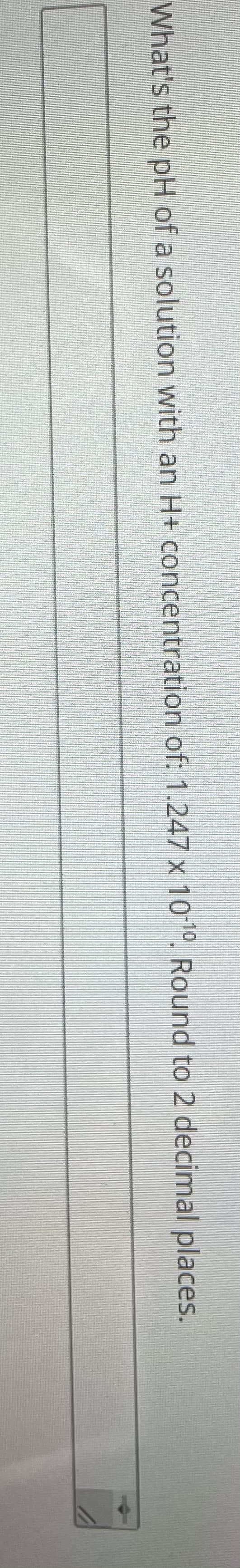 What's the pH of a solution with an H+ concentration of: 1.247 x 101º. Round to 2 decimal places.
