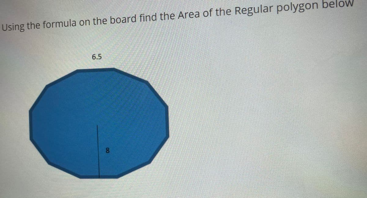 Using the formula on the board find the Area of the Regular polygon below
6.5
08.
