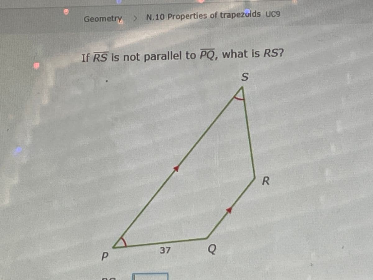 Geometry >
> N.10 Properties of trapezoids uc9
If RS is not parallel to PQ, what is RS?
37
R.
